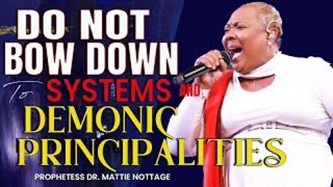 DO NOT BOW DOWN TO SYSTEMS & DEMONIC PRINCIPALITIES | PROPHETESS DR. MATTIE NOTTAGE