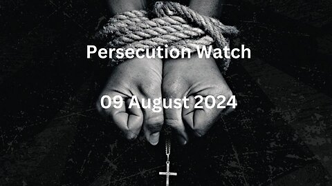 Persecution Watch 9 August 2024