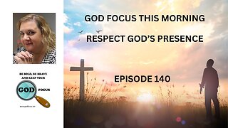 GOD FOCUS THIS MORNING -EPISODE 140 RESPECTING GOD'S PRESENCE