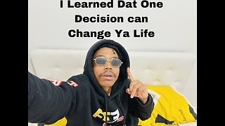 I Learned Dat One Decision Can Change Ya Life