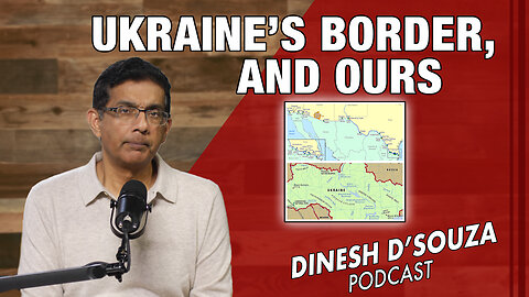 UKRAINE’S BORDER, AND OURS Dinesh D’Souza Podcast Ep769