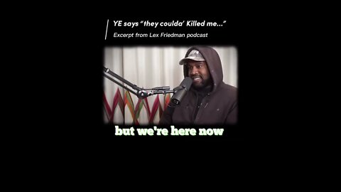 Ye says: “they coulda’ killed me…” -excerpt from lex Friedman