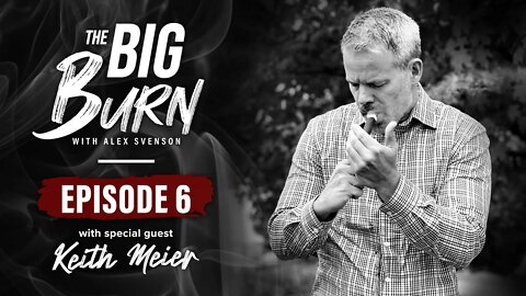 The Big Burn Episode 6 | Special Guest Keith Meier of @CigarPage