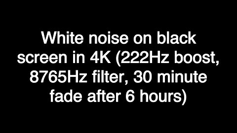 White noise on black screen in 4K (222Hz boost, 8765Hz filter, 30 minute fade after 6 hours)