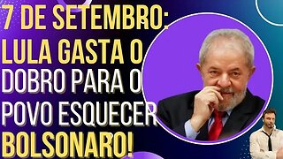 Lula gasta o dobro para o povo esquecer Bolsonaro no 7 de setembro!