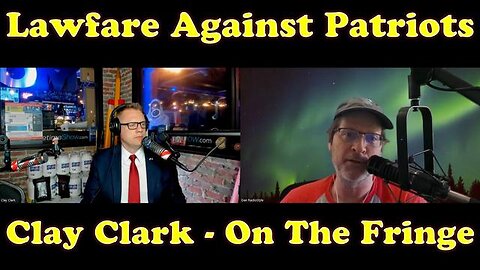 LAWFARE USED AGAINST PATRIOTS - CLAY CLARK ON THE FRINGE