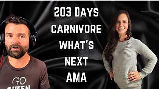 203 Days Carnivore/ What's Next AMA
