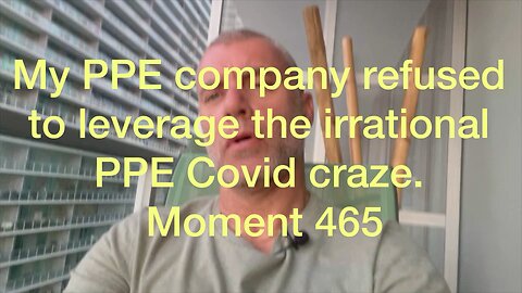 My PPE company refused to leverage the irrational PPE Covid craze. Moment 465