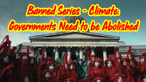 Banned Series - Climate - Governments Need To Be Abolished - 4/3/24..