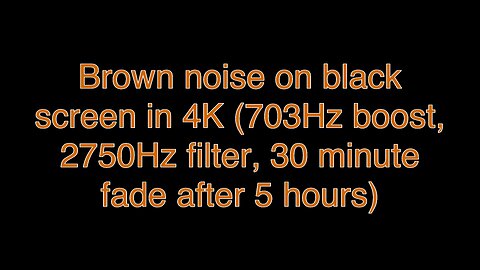 Brown noise on black screen in 4K (703Hz boost, 2750Hz filter, 30 minute fade after 5 hours)