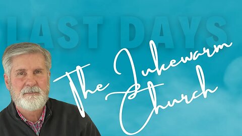 The Last Days Church | (Part VIII) The Lukewarm Church