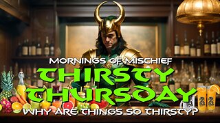 Mornings of Mischief Thirsty Thursday - Why are things SO THIRSTY!