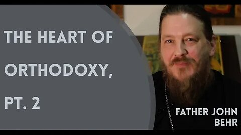 The Heart of Orthodox Christianity, Pt. 2 - Fr. John Behr