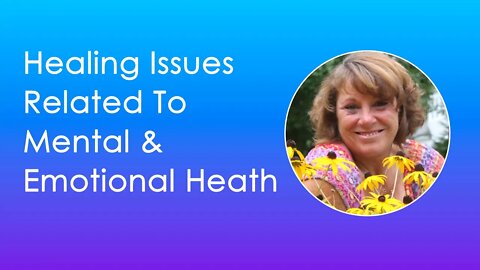 Healing Issues Related To Mental & Emotional Heath Disorders & Diseases