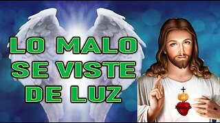 LO MALO SE VISTE DE LUZ - MENSAJE DE JESÚS A DANIEL DE MARÍA