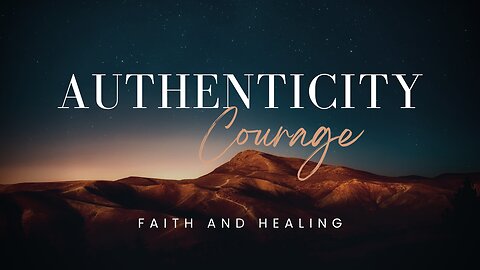 Authenticity, Courage, Faith & Healing