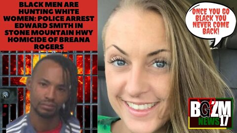 Black Men are Hunting White Women: Edward Smith Arrested for Homicide of Breana Rogers in Stone Mt.