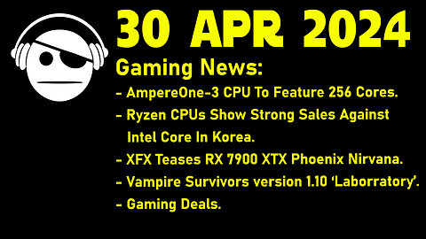 Gaming News | AmpereOne | Ryzen Vs Intel | XFX 7900 XTX | Vampire Survivors | Deals | 30 APR 2024
