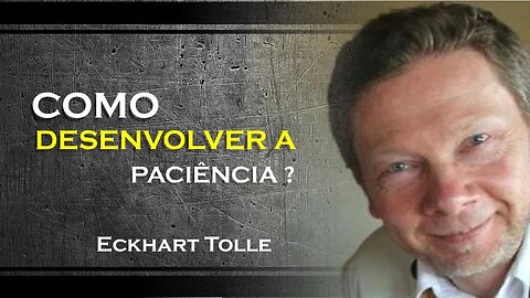 COMO VOCÊ PODE DESENVOLVER MAIS A SUA PACIÊNCIA, ECKHART TOLLE DUBLADO 2023