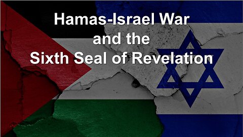 10/14/23 Hamas-Israel War and the Sixth Seal of Revelation