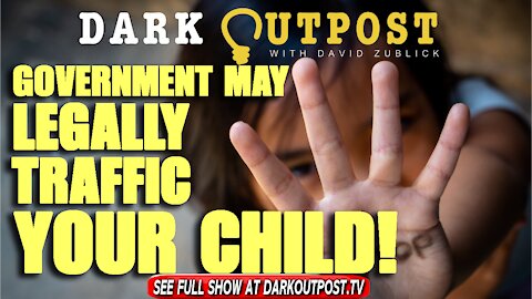 Dark Outpost 11-12-2021 Government May Legally Traffic Your Child!