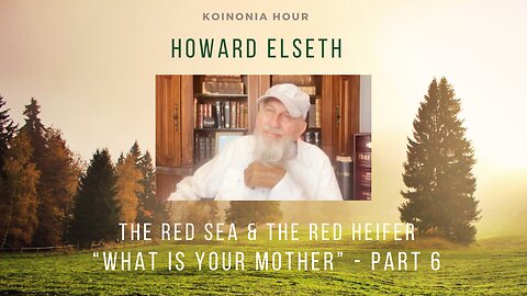 Koinonia Hour - Howard Elseth - The Red Sea & The Red Heifer - What Is Your Mother - Part 6