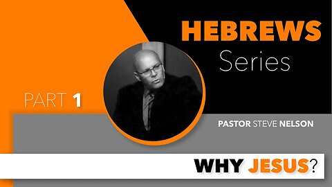 The Book of Hebrews Series (Part 1):—Why Jesus—Pastor Steve Nelson