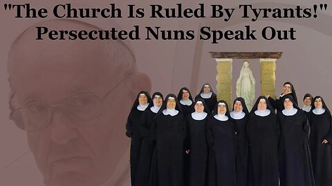 "The Church Is Ruled By Tyrants!" Persecuted Nuns Speak Out