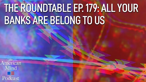 All Your Banks are Belong to Us | The Roundtable Ep. 179 by The American Mind