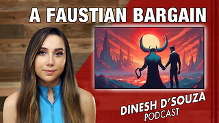 A FAUSTIAN BARGAIN Dinesh D’Souza Podcast Ep 846