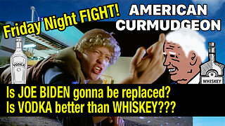 FRIDAY NIGHT FIGHT! Is JOE BIDEN gonna be replaced? Is VODKA better than WHISKEY???