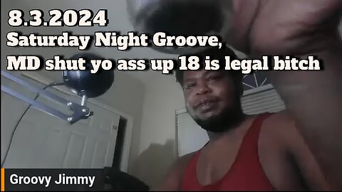 8.3.2024 - Groovy Jimmy EWYK - Saturday Night Groove, MD shut yo ass up 18 is legal bitch