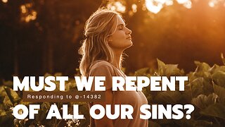MUST WE REPENT OF ALL OUR SINS? | Responding to @-14382