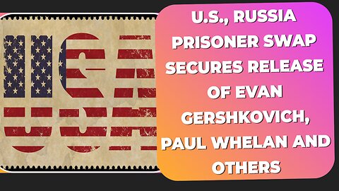 U.S., Russia prisoner swap secures release of Evan Gershkovich, Paul Whelan and others