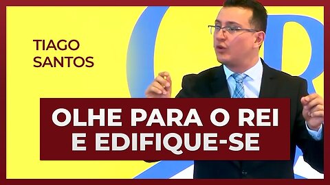 OLHE PARA O REI E EDIFIQUE-SE | Thiago Santos