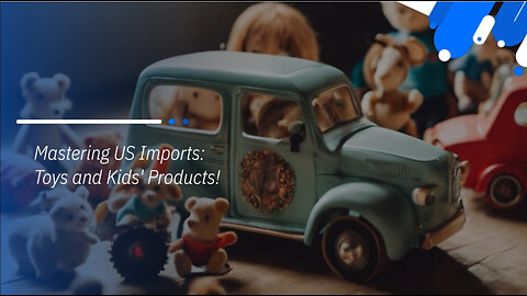 Mastering Importing Toys: Key Steps and Regulations for Customs Brokers