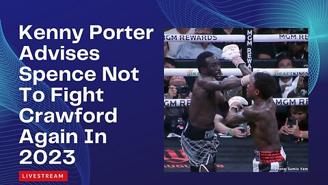 Kenny Porter Advises Spence Not To Fight Crawford Again In 2023