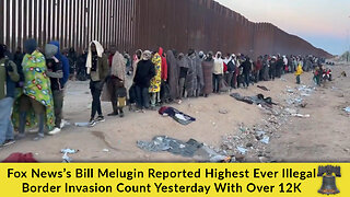 Fox News’s Bill Melugin Reports Highest Ever Illegal Border Invasion Count Yesterday With Over 12K