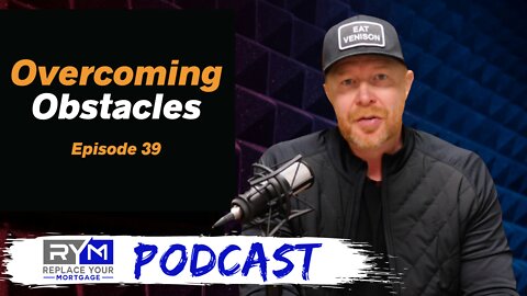 Overcoming Obstacles - Replace Your Mortgage Podcast - Ep 39