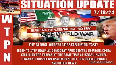 WTPN Situation Update 7-18-24 “Biden Out, 3 War Fronts, Global Destabilization”
