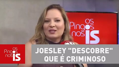 Joice Hasselmann: Joesley "descobre" que é criminoso