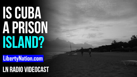 Is Cuba a Prison Island? - LN Radio Videocast