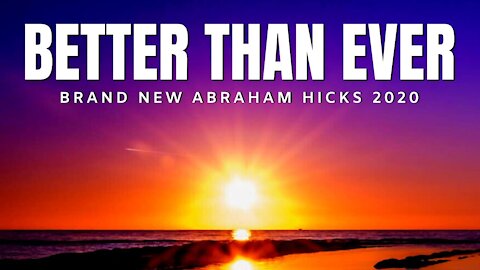 Better Than Ever | BRAND NEW Abraham Hicks 2020 | Law Of Attraction (LOA)