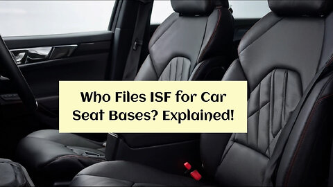 ISF for Car Seat Bases: Who's Responsible? Customs Broker's Role Revealed!