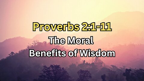 The Moral Benefits of Wisdom - Proverbs 2:1-11