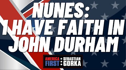 Nunes: I have faith in John Durham. Rep. Devin Nunes with Sebastian Gorka on AMERICA First