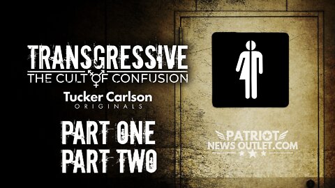 Tucker Carlson Originals: Transgressive, The Cult of Confusion Parts 1 & 2