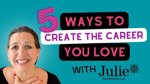 5 Ways to Create the Career You Love | Julie Murphy