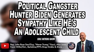Political Gangster Hunter Biden Generates Sympathy Like He's An Adolescent Child | Eric Deters Show