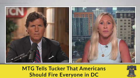 MTG Tells Tucker That Americans Should Fire Everyone in DC